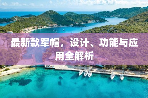 最新款军帽，设计、功能与应用全解析