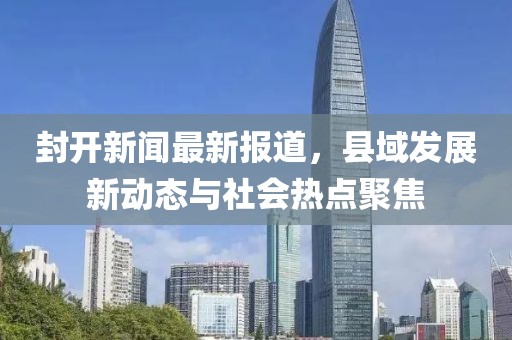 封开新闻最新报道，县域发展新动态与社会热点聚焦