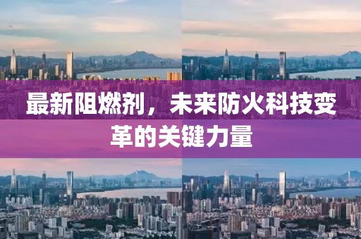 最新阻燃剂，未来防火科技变革的关键力量