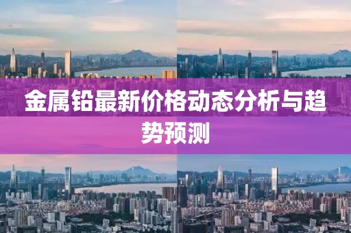 金属铅最新价格动态分析与趋势预测