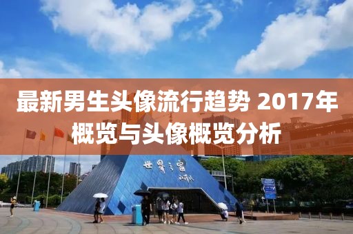 最新男生头像流行趋势 2017年概览与头像概览分析