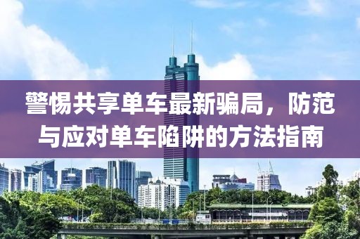 警惕共享单车最新骗局，防范与应对单车陷阱的方法指南