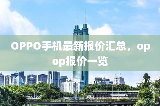 OPPO手机最新报价汇总，opop报价一览