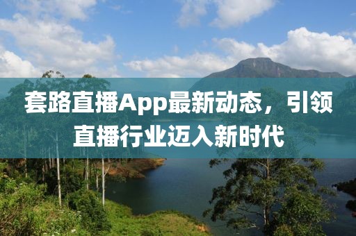 套路直播App最新动态，引领直播行业迈入新时代