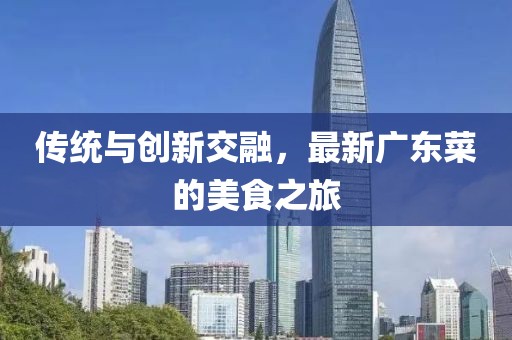传统与创新交融，最新广东菜的美食之旅