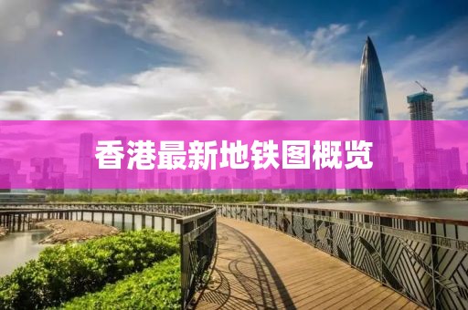 香港最新地铁图概览