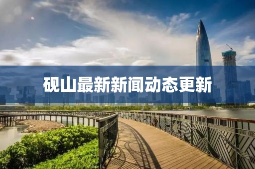 砚山最新新闻动态更新
