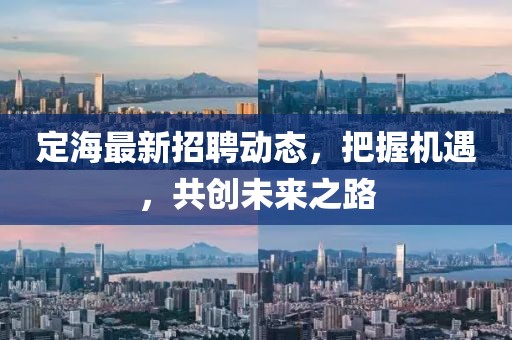 定海最新招聘动态，把握机遇，共创未来之路