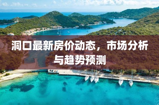洞口最新房价动态，市场分析与趋势预测