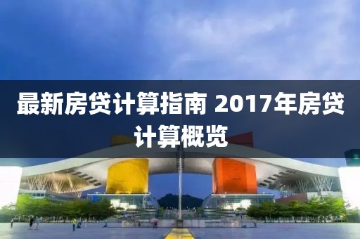 最新房贷计算指南 2017年房贷计算概览