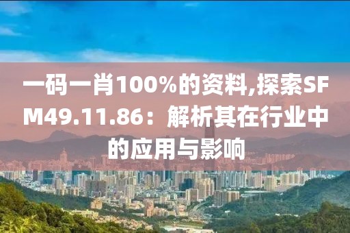 一码一肖100%的资料,探索SFM49.11.86：解析其在行业中的应用与影响