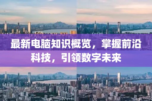 最新电脑知识概览，掌握前沿科技，引领数字未来