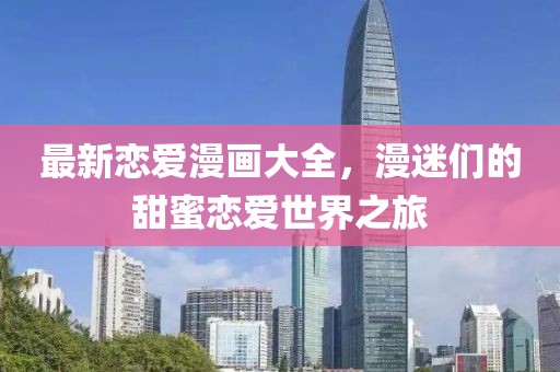 最新恋爱漫画大全，漫迷们的甜蜜恋爱世界之旅