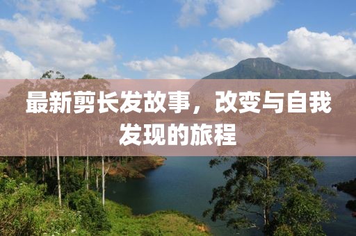 最新剪长发故事，改变与自我发现的旅程