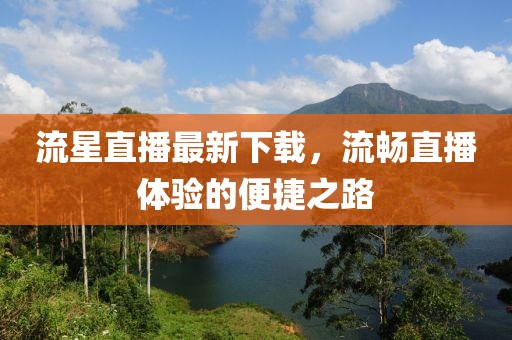 流星直播最新下载，流畅直播体验的便捷之路