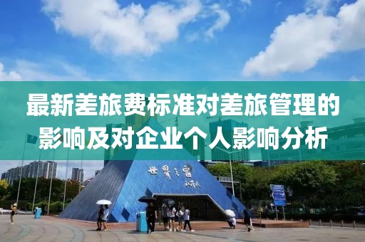 最新差旅费标准对差旅管理的影响及对企业个人影响分析