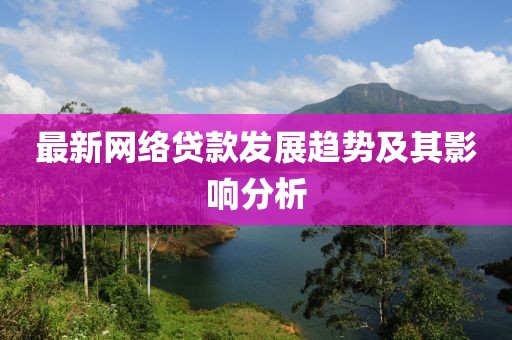 最新网络贷款发展趋势及其影响分析