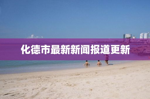 化德市最新新闻报道更新