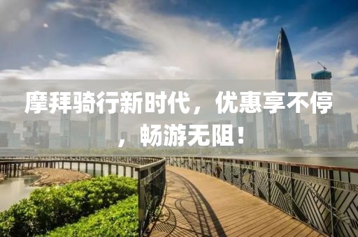摩拜骑行新时代，优惠享不停，畅游无阻！
