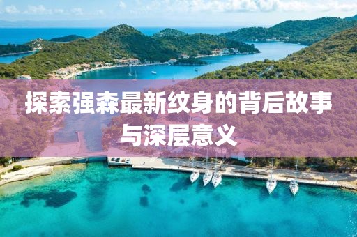 探索强森最新纹身的背后故事与深层意义