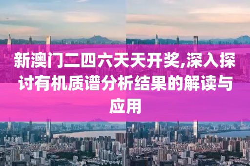 新澳门二四六天天开奖,深入探讨有机质谱分析结果的解读与应用