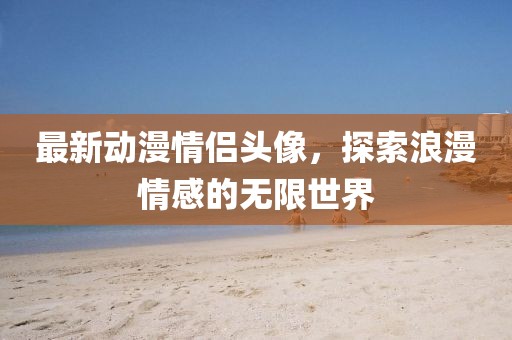 最新动漫情侣头像，探索浪漫情感的无限世界