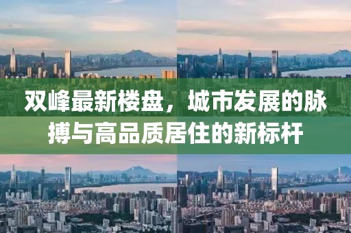 双峰最新楼盘，城市发展的脉搏与高品质居住的新标杆