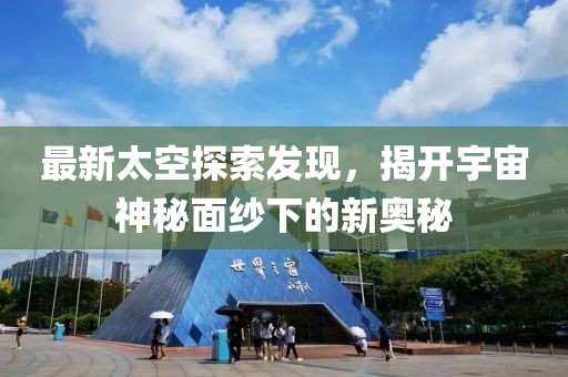最新太空探索发现，揭开宇宙神秘面纱下的新奥秘