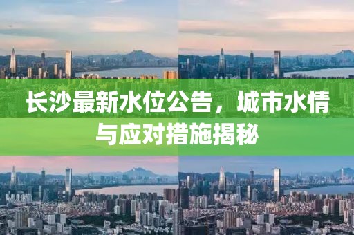 长沙最新水位公告，城市水情与应对措施揭秘