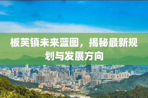 板芙镇未来蓝图，揭秘最新规划与发展方向