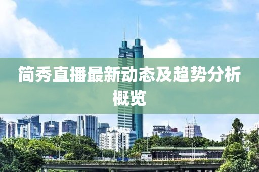 简秀直播最新动态及趋势分析概览