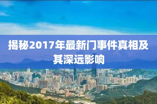 揭秘2017年最新门事件真相及其深远影响