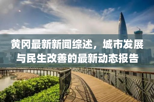 黄冈最新新闻综述，城市发展与民生改善的最新动态报告