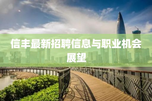 信丰最新招聘信息与职业机会展望