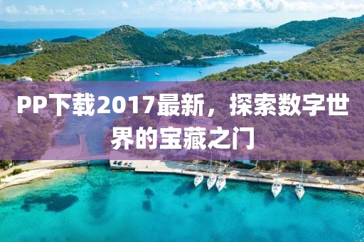 PP下载2017最新，探索数字世界的宝藏之门
