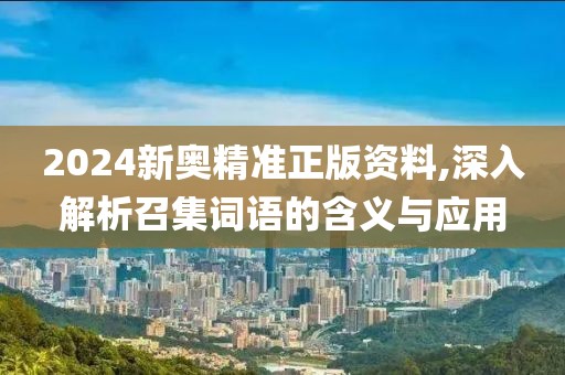 2024新奥精准正版资料,深入解析召集词语的含义与应用