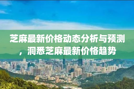 芝麻最新价格动态分析与预测，洞悉芝麻最新价恪趋势