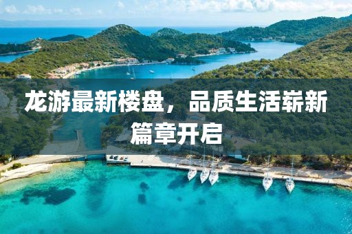 龙游最新楼盘，品质生活崭新篇章开启