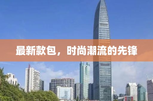 最新款包，时尚潮流的先锋