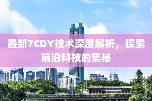 最新7CDY技术深度解析，探索前沿科技的奥秘