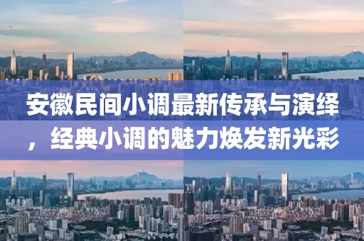 安徽民间小调最新传承与演绎，经典小调的魅力焕发新光彩
