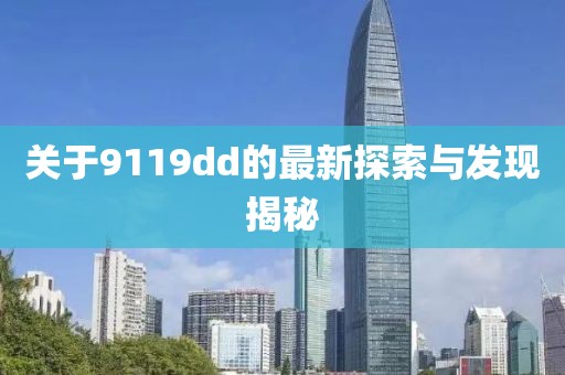 关于9119dd的最新探索与发现揭秘