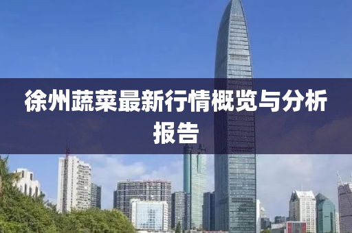 徐州蔬菜最新行情概览与分析报告