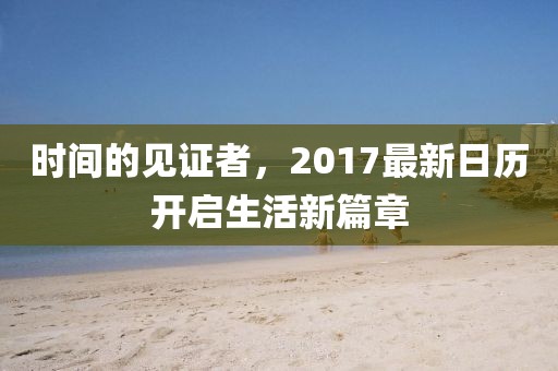 时间的见证者，2017最新日历开启生活新篇章