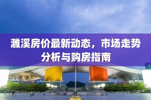 濉溪房价最新动态，市场走势分析与购房指南