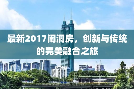 最新2017闹洞房，创新与传统的完美融合之旅