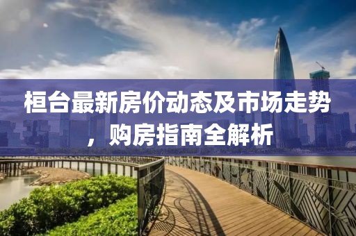 桓台最新房价动态及市场走势，购房指南全解析