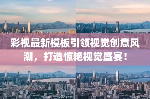 彩视最新模板引领视觉创意风潮，打造惊艳视觉盛宴！