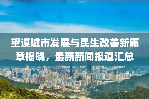 望谟城市发展与民生改善新篇章揭晓，最新新闻报道汇总