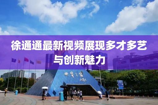 徐通通最新视频展现多才多艺与创新魅力